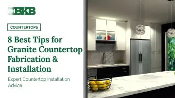 8 Best Tips for Granite Countertop Fabrication & Installation