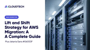 Lift and Shift Strategy for AWS Migration: A Complete Guide