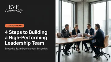 4 Steps to Building a High-Performing Leadership Team