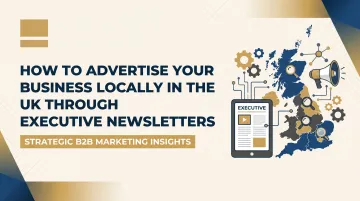 How to Advertise Your Business Locally in the UK Through Executive Newsletters