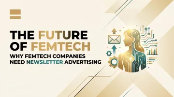 The Future of Femtech and Why Femtech Companies Need Newsletter Advertising