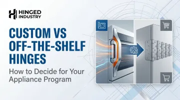 Custom vs Off-the-Shelf Hinges: How to Decide for Your Appliance Program