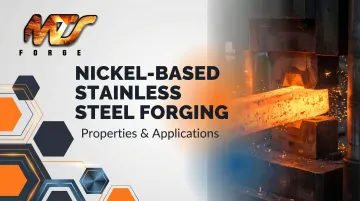 Nickel-Based Stainless Steel Forging: Properties &amp; Applications
