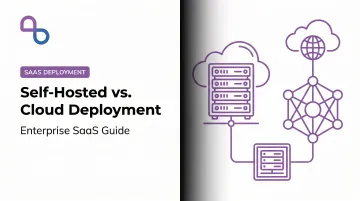 Self-Hosted vs. Cloud Deployment: Enterprise SaaS Guide