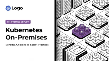 Kubernetes On-Premises: Benefits, Challenges & Best Practices