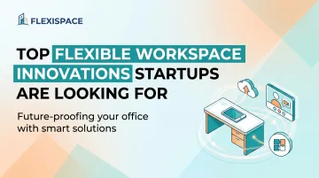 Top Flexible Workspace Innovations Startups Are Looking For