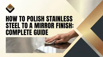 How to Polish Stainless Steel to a Mirror Finish: Complete Guide