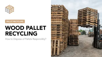 Wood Pallet Recycling: How to Dispose of Pallets Responsibly?