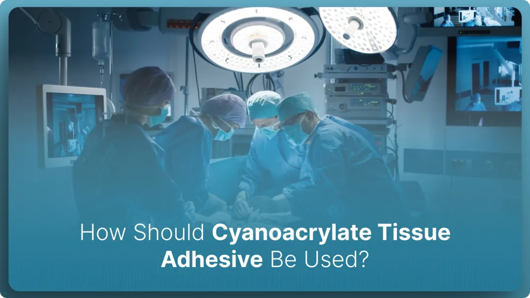 How Should Cyanoacrylate Tissue Adhesive Be Used in 2026?