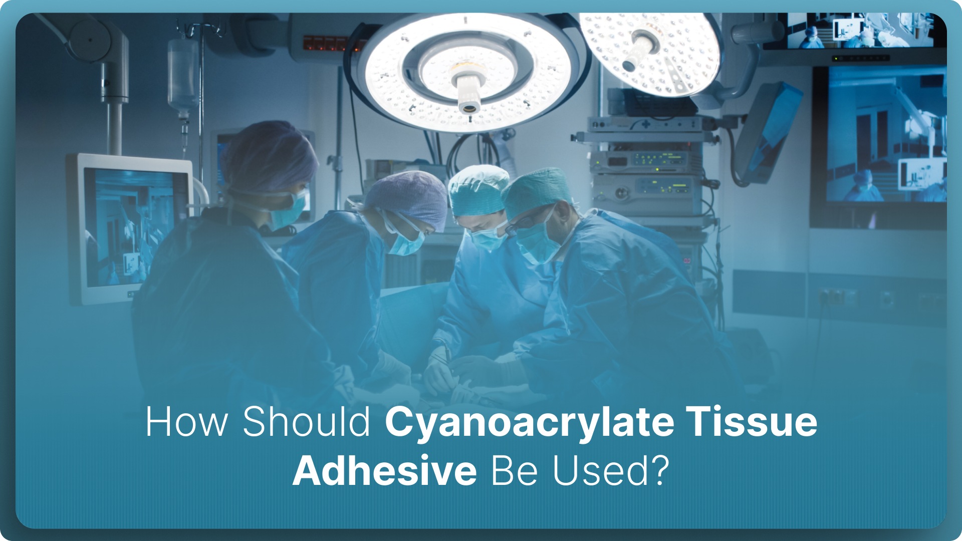 How Should Cyanoacrylate Tissue Adhesive Be Used in 2026?