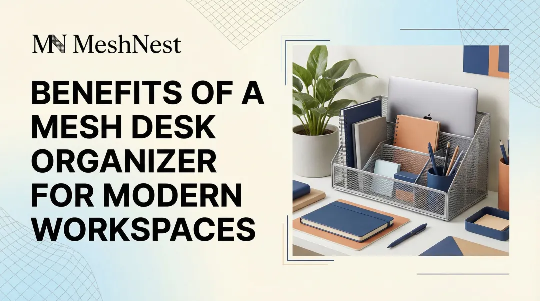 Benefits of a Mesh Desk Organizer for Modern Workspaces