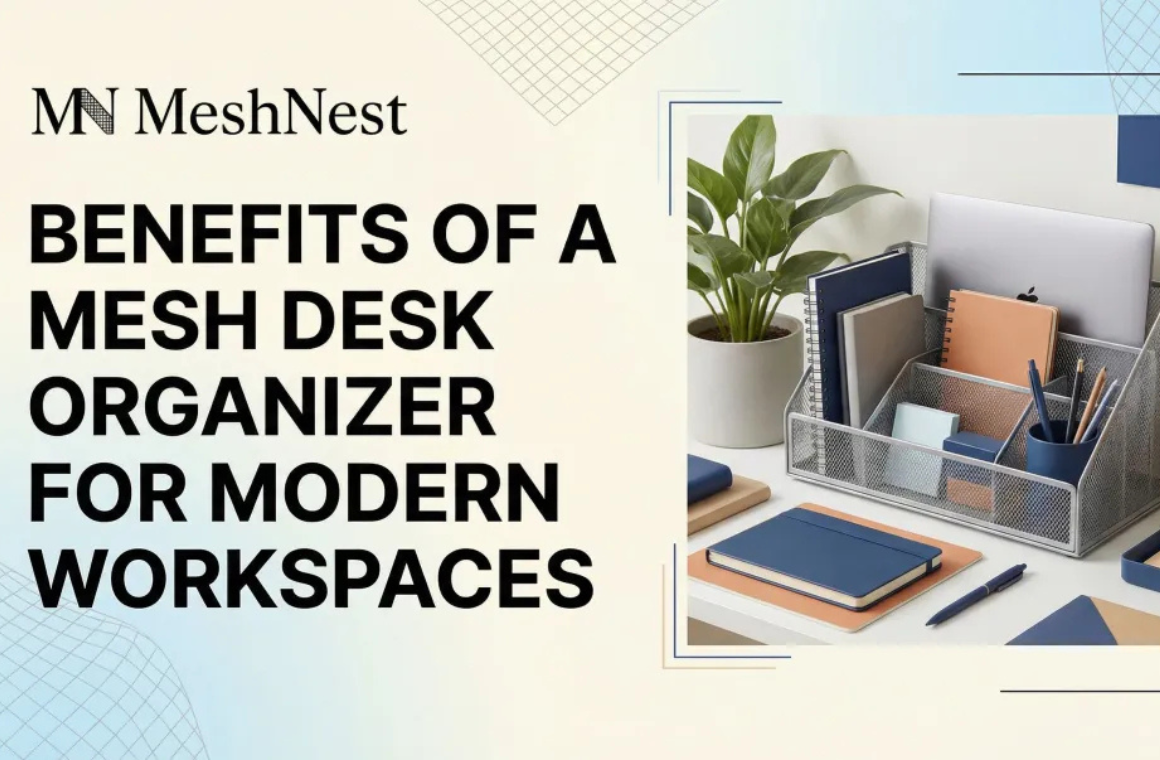 Benefits of a Mesh Desk Organizer for Modern Workspaces