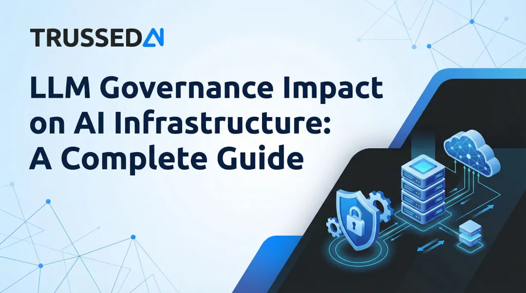 LLM Governance Impact on AI Infrastructure: A Complete Guide
