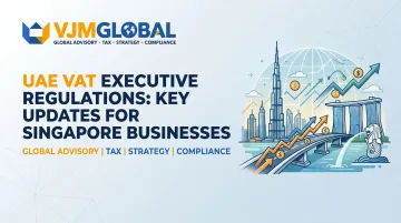 UAE VAT Executive Regulations: Key Updates for Singapore Businesses